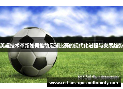 英超技术革新如何推动足球比赛的现代化进程与发展趋势