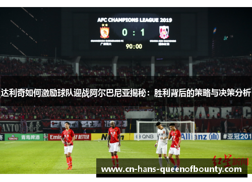 达利奇如何激励球队迎战阿尔巴尼亚揭秘：胜利背后的策略与决策分析