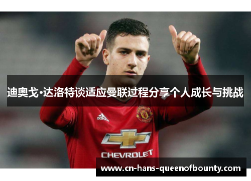 迪奥戈·达洛特谈适应曼联过程分享个人成长与挑战