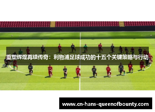 重塑辉煌再续传奇：利物浦足球成功的十五个关键策略与行动