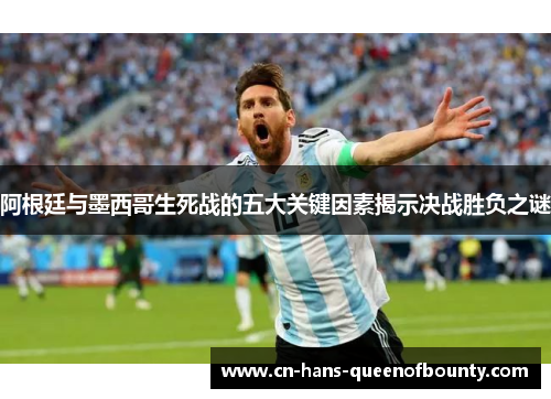 阿根廷与墨西哥生死战的五大关键因素揭示决战胜负之谜