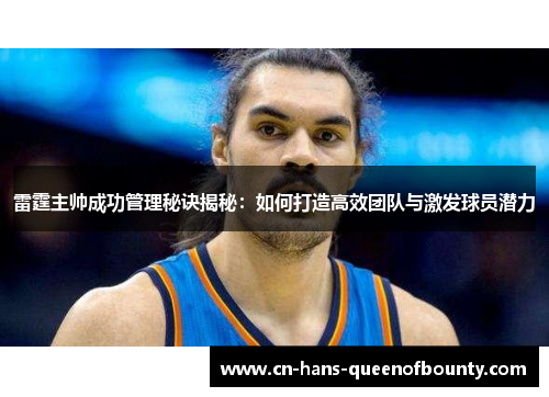雷霆主帅成功管理秘诀揭秘：如何打造高效团队与激发球员潜力