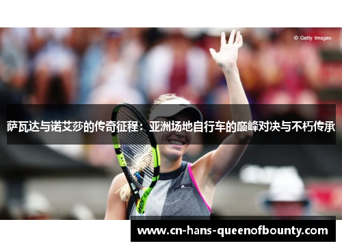 萨瓦达与诺艾莎的传奇征程：亚洲场地自行车的巅峰对决与不朽传承