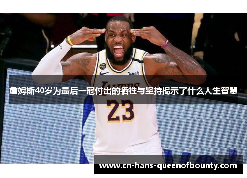 詹姆斯40岁为最后一冠付出的牺牲与坚持揭示了什么人生智慧