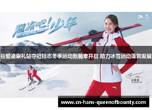 谷爱凌崇礼站夺冠标志冬季运动新篇章开启 助力冰雪运动蓬勃发展
