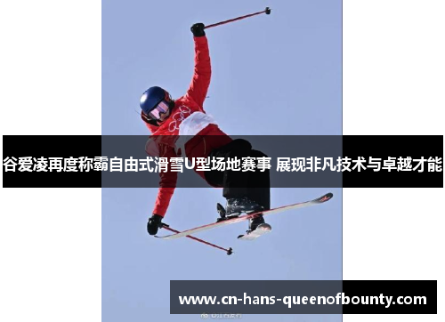 谷爱凌再度称霸自由式滑雪U型场地赛事 展现非凡技术与卓越才能