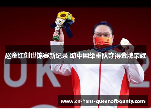 赵金红创世锦赛新纪录 助中国举重队夺得金牌荣耀