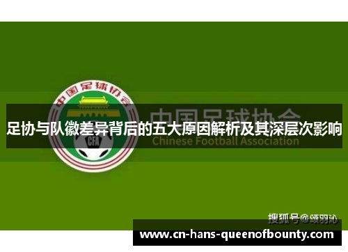 足协与队徽差异背后的五大原因解析及其深层次影响