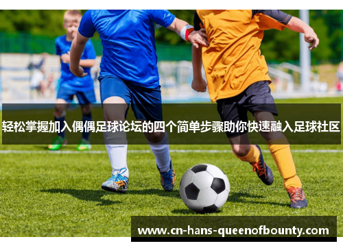 轻松掌握加入偶偶足球论坛的四个简单步骤助你快速融入足球社区
