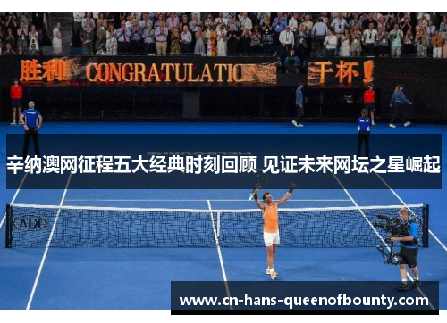 辛纳澳网征程五大经典时刻回顾 见证未来网坛之星崛起