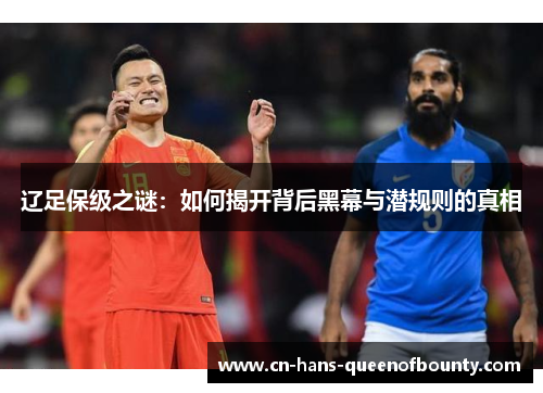 辽足保级之谜：如何揭开背后黑幕与潜规则的真相