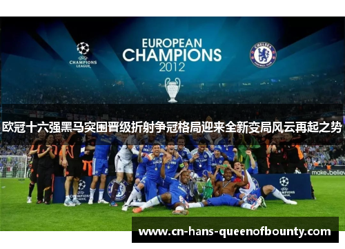 欧冠十六强黑马突围晋级折射争冠格局迎来全新变局风云再起之势