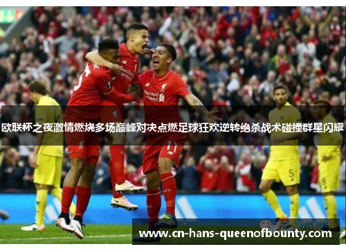 欧联杯之夜激情燃烧多场巅峰对决点燃足球狂欢逆转绝杀战术碰撞群星闪耀