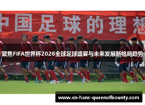 聚焦FIFA世界杯2026全球足球盛宴与未来发展新格局趋势