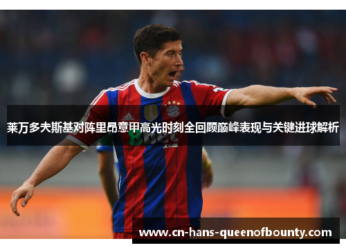 莱万多夫斯基对阵里昂意甲高光时刻全回顾巅峰表现与关键进球解析