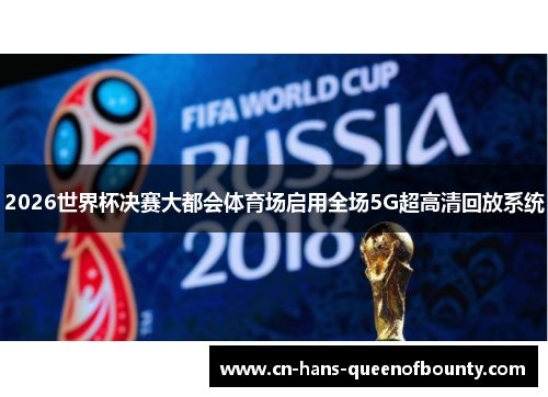 2026世界杯决赛大都会体育场启用全场5G超高清回放系统