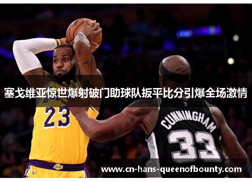 塞戈维亚惊世爆射破门助球队扳平比分引爆全场激情