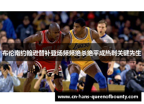 布伦南约翰逊替补登场频频绝杀绝平成热刺关键先生