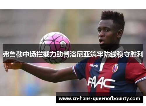 弗鲁勒中场拦截力助博洛尼亚筑牢防线稳守胜利