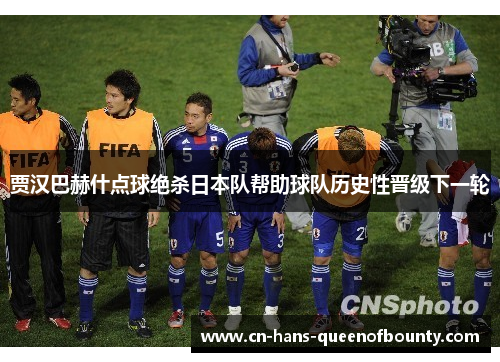 贾汉巴赫什点球绝杀日本队帮助球队历史性晋级下一轮