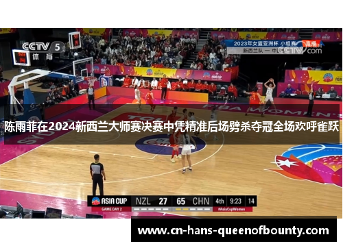 陈雨菲在2024新西兰大师赛决赛中凭精准后场劈杀夺冠全场欢呼雀跃