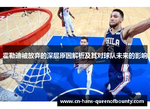 霍勒迪被放弃的深层原因解析及其对球队未来的影响