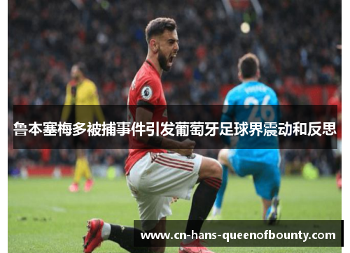 鲁本塞梅多被捕事件引发葡萄牙足球界震动和反思