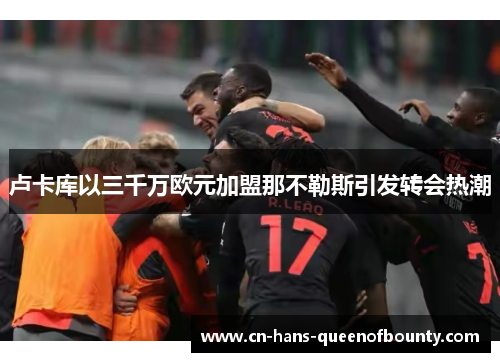 卢卡库以三千万欧元加盟那不勒斯引发转会热潮