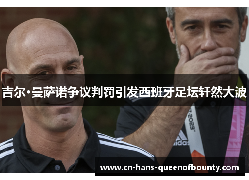 吉尔·曼萨诺争议判罚引发西班牙足坛轩然大波 吉尔·曼萨诺争议判罚引发西班牙足坛轩然大波