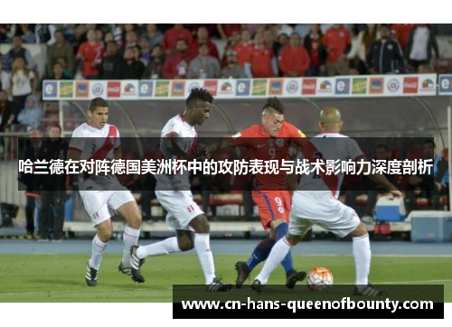 哈兰德在对阵德国美洲杯中的攻防表现与战术影响力深度剖析 哈兰德在对阵德国美洲杯中的攻防表现与战术影响力深度剖析